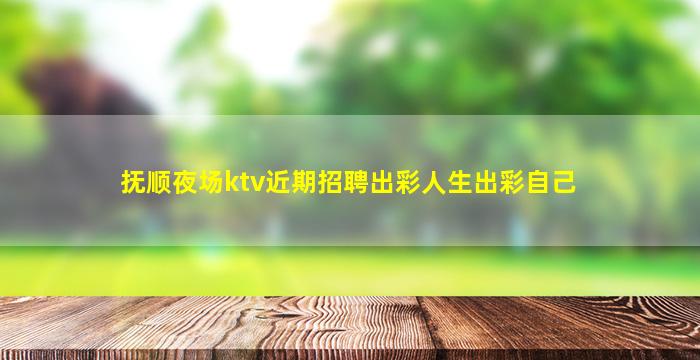 抚顺夜场ktv近期招聘出彩人生出彩自己